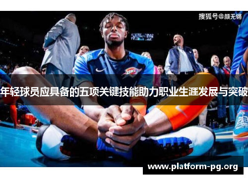 年轻球员应具备的五项关键技能助力职业生涯发展与突破