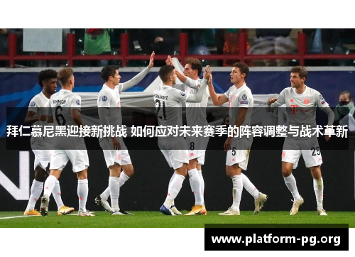 拜仁慕尼黑迎接新挑战 如何应对未来赛季的阵容调整与战术革新 拜仁慕尼黑迎接新挑战 如何应对未来赛季的阵容调整与战术革新