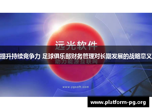 提升持续竞争力 足球俱乐部财务管理对长期发展的战略意义 提升持续竞争力 足球俱乐部财务管理对长期发展的战略意义