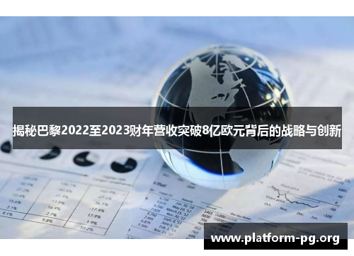 揭秘巴黎2022至2023财年营收突破8亿欧元背后的战略与创新 揭秘巴黎2022至2023财年营收突破8亿欧元背后的战略与创新