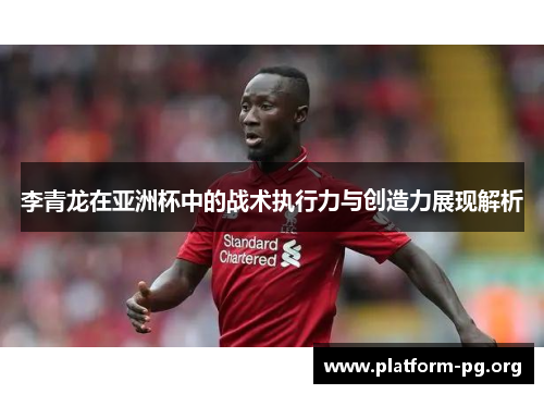 李青龙在亚洲杯中的战术执行力与创造力展现解析 李青龙在亚洲杯中的战术执行力与创造力展现解析